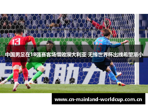 中国男足在18强赛客场惜败澳大利亚 无缘世界杯出线希望渐小