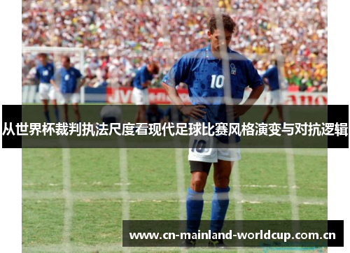 从世界杯裁判执法尺度看现代足球比赛风格演变与对抗逻辑 从世界杯裁判执法尺度看现代足球比赛风格演变与对抗逻辑