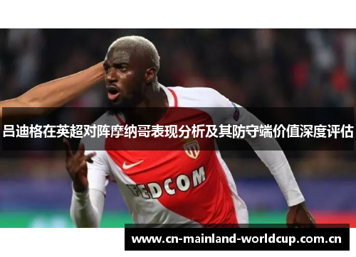 吕迪格在英超对阵摩纳哥表现分析及其防守端价值深度评估