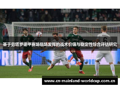 基于劳塔罗德甲赛场临场发挥的战术价值与稳定性综合评估研究 基于劳塔罗德甲赛场临场发挥的战术价值与稳定性综合评估研究